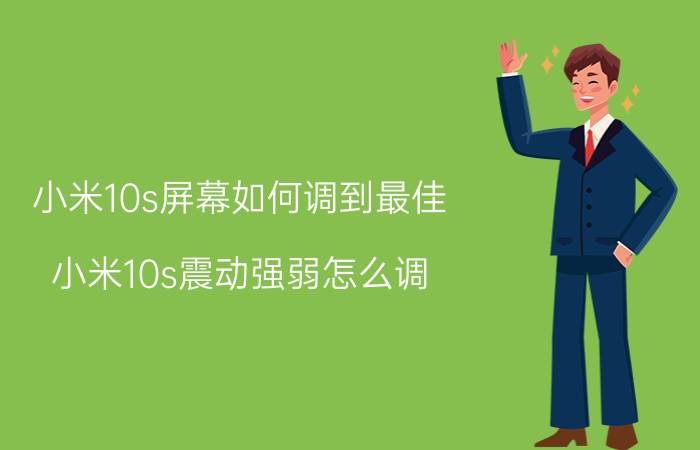 小米10s屏幕如何调到最佳 小米10s震动强弱怎么调？